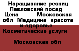 Наращивание ресниц Павловский посад › Цена ­ 700 - Московская обл. Медицина, красота и здоровье » Косметические услуги   . Московская обл.